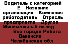 Водитель с категорией Е › Название организации ­ Компания-работодатель › Отрасль предприятия ­ Другое › Минимальный оклад ­ 30 000 - Все города Работа » Вакансии   . Челябинская обл.,Верхний Уфалей г.